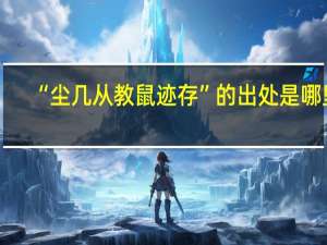 “尘几从教鼠迹存”的出处是哪里