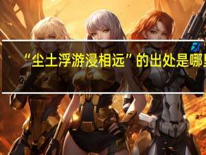 “尘土浮游浸相远”的出处是哪里