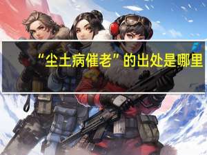 “尘土病催老”的出处是哪里