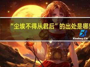 “尘埃不得从君后”的出处是哪里