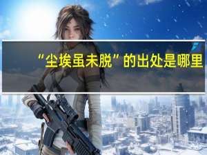 “尘埃虽未脱”的出处是哪里