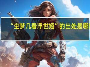 “尘梦几看浮世短”的出处是哪里