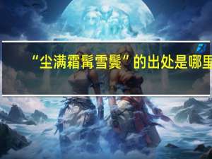 “尘满霜髯雪鬓”的出处是哪里