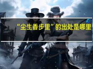 “尘生香步里”的出处是哪里