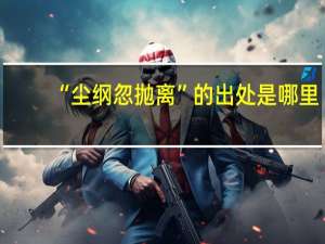 “尘纲忽抛离”的出处是哪里