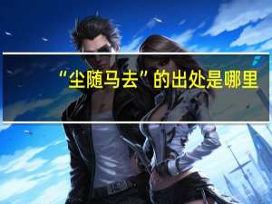 “尘随马去”的出处是哪里