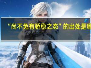 “尚不免有骄稳之态”的出处是哪里