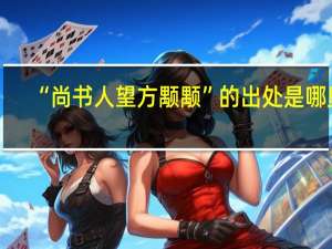 “尚书人望方颙颙”的出处是哪里