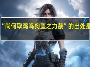 “尚何取鸡鸣狗盗之力哉”的出处是哪里