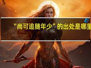 “尚可追随年少”的出处是哪里