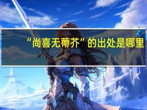 “尚喜无蔕芥”的出处是哪里