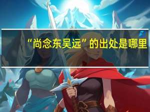 “尚念东吴远”的出处是哪里