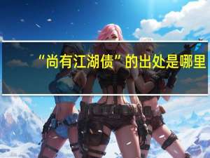 “尚有江湖债”的出处是哪里