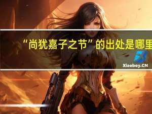 “尚犹嘉子之节”的出处是哪里