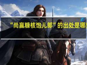 “尚赢糠核饱儿郎”的出处是哪里