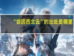 “尝因西北云”的出处是哪里