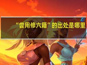 “尝用修六籍”的出处是哪里