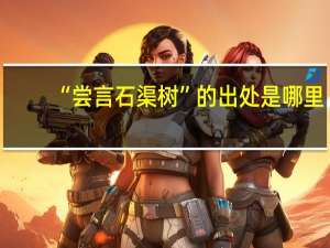 “尝言石渠树”的出处是哪里