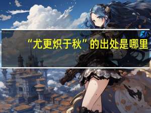 “尤更炽于秋”的出处是哪里