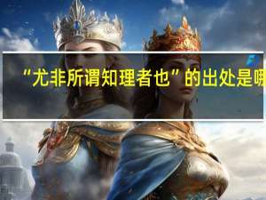 “尤非所谓知理者也”的出处是哪里