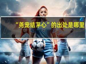 “尧宠结茅心”的出处是哪里