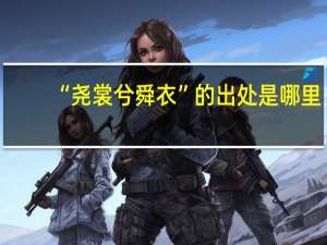 “尧裳兮舜衣”的出处是哪里