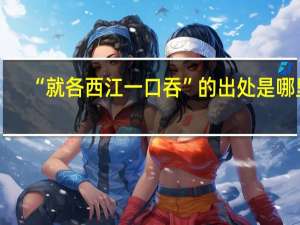 “就各西江一口吞”的出处是哪里