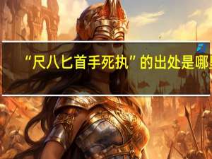 “尺八匕首手死执”的出处是哪里