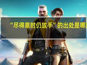 “尽得意时仍放手”的出处是哪里