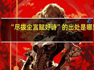 “尽拨尘言赋好诗”的出处是哪里