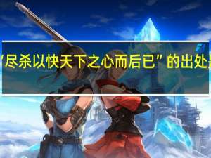 “尽杀以快天下之心而后已”的出处是哪里