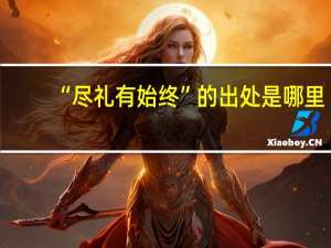 “尽礼有始终”的出处是哪里