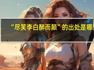 “尽笑李白醉而颠”的出处是哪里