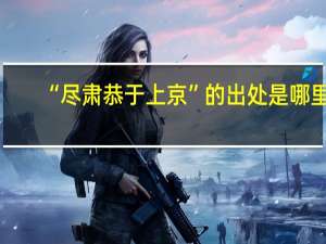 “尽肃恭于上京”的出处是哪里