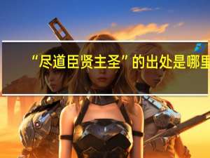 “尽道臣贤主圣”的出处是哪里