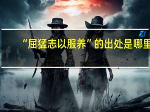 “屈猛志以服养”的出处是哪里