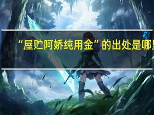 “屋贮阿娇纯用金”的出处是哪里