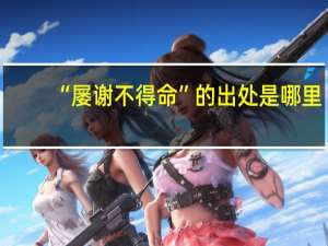 “屡谢不得命”的出处是哪里
