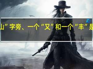 “山”字旁、一个“又”和一个“丰”是什么字