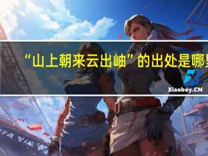 “山上朝来云出岫”的出处是哪里