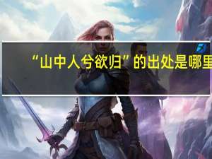 “山中人兮欲归”的出处是哪里