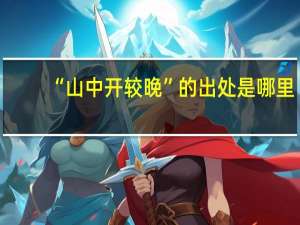 “山中开较晚”的出处是哪里
