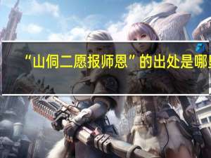 “山侗二愿报师恩”的出处是哪里