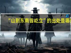 “山到东南皆屹立”的出处是哪里
