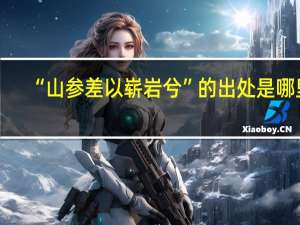 “山参差以崭岩兮”的出处是哪里