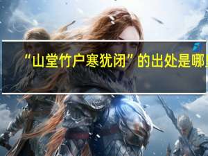 “山堂竹户寒犹闭”的出处是哪里