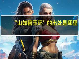 “山如碧玉环”的出处是哪里