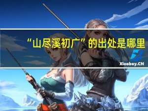 “山尽溪初广”的出处是哪里