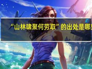 “山林啸聚何劳取”的出处是哪里