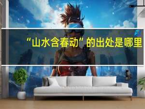 “山水含春动”的出处是哪里